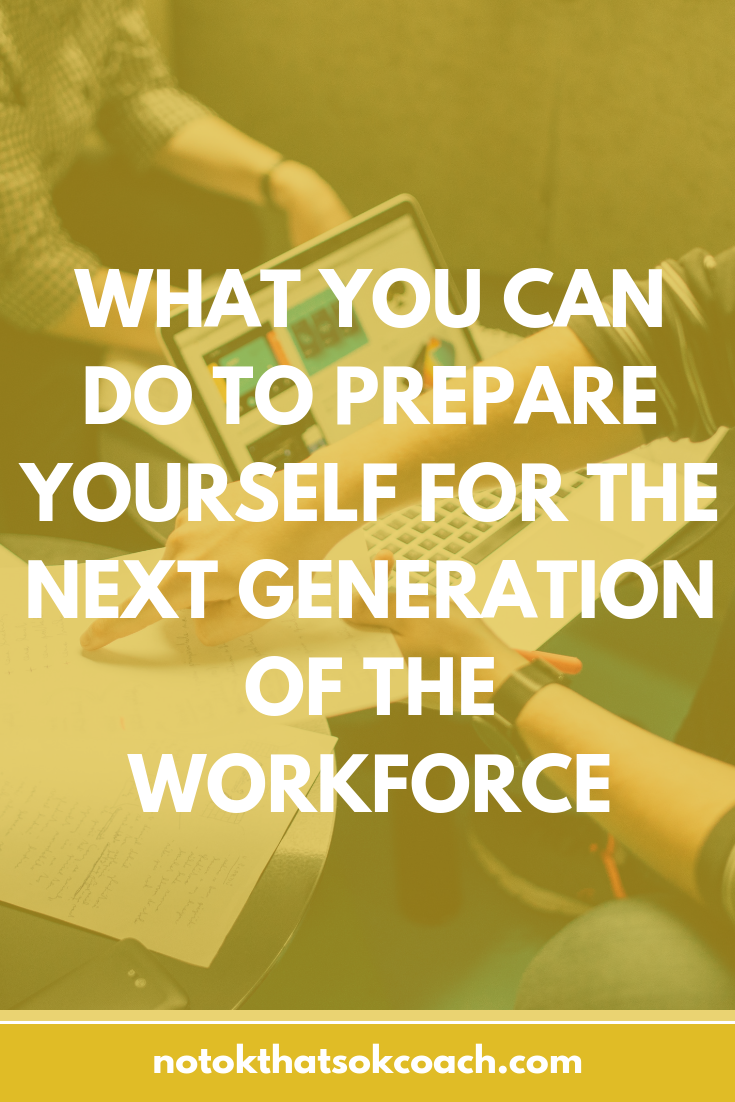 WHAT YOU CAN DO TO PREPARE YOURSELF FOR THE NEXT GENERATION OF THE WORKFORCE
